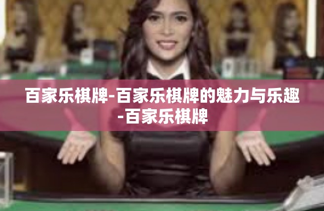 百家乐棋牌-百家乐棋牌的魅力与乐趣-百家乐棋牌