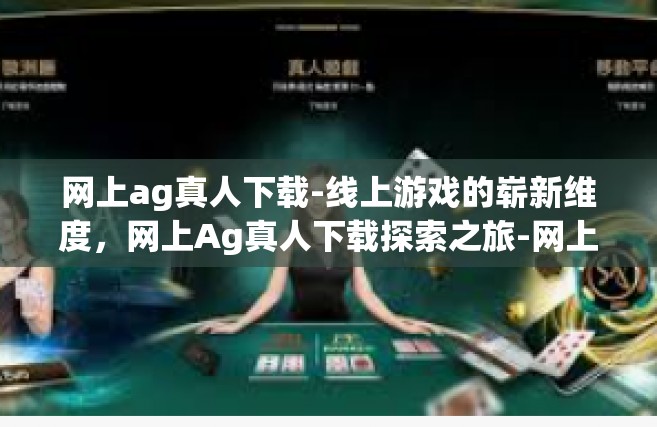 网上ag真人下载-线上游戏的崭新维度，网上Ag真人下载探索之旅-网上ag真人下载