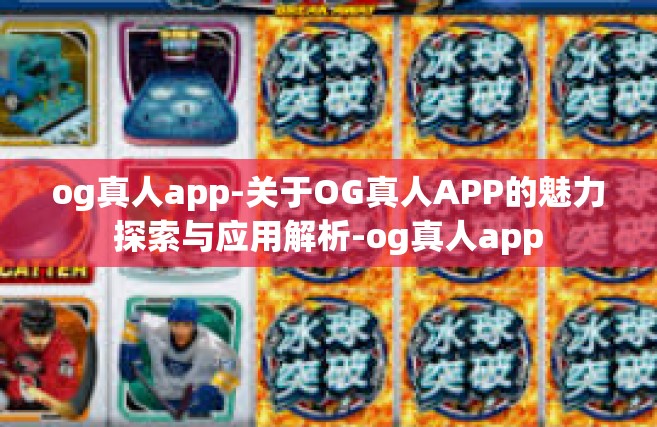 og真人app-关于OG真人APP的魅力探索与应用解析-og真人app