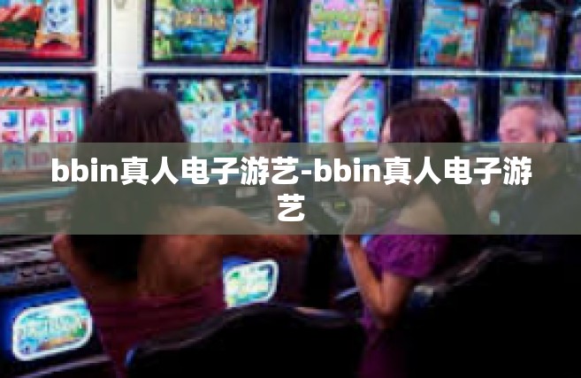 bbin真人电子游艺-bbin真人电子游艺