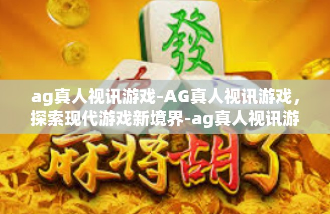 ag真人视讯游戏-AG真人视讯游戏，探索现代游戏新境界-ag真人视讯游戏