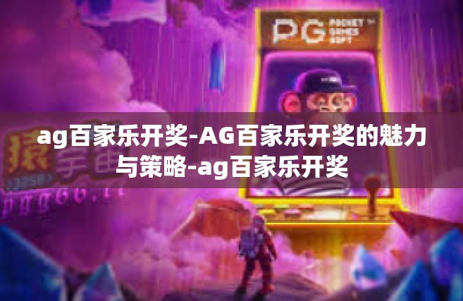 ag百家乐开奖-AG百家乐开奖的魅力与策略-ag百家乐开奖