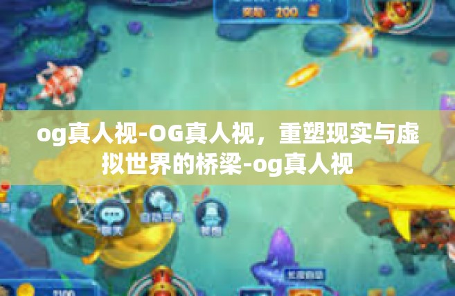 og真人视-OG真人视，重塑现实与虚拟世界的桥梁-og真人视