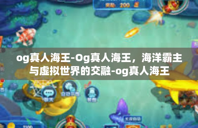 og真人海王-Og真人海王，海洋霸主与虚拟世界的交融-og真人海王