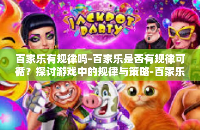 百家乐有规律吗-百家乐是否有规律可循？探讨游戏中的规律与策略-百家乐有规律吗