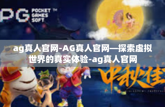 ag真人官网-AG真人官网—探索虚拟世界的真实体验-ag真人官网