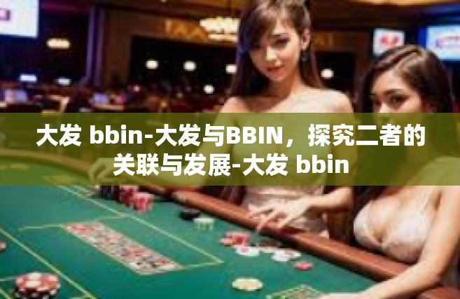 大发 bbin-大发与BBIN，探究二者的关联与发展-大发 bbin