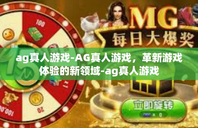 ag真人游戏-AG真人游戏，革新游戏体验的新领域-ag真人游戏