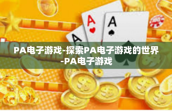 PA电子游戏-探索PA电子游戏的世界-PA电子游戏