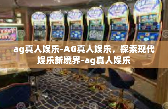 ag真人娱乐-AG真人娱乐，探索现代娱乐新境界-ag真人娱乐