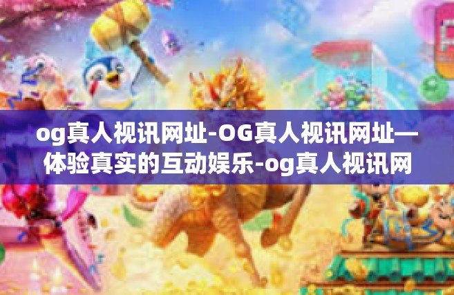 og真人视讯网址-OG真人视讯网址—体验真实的互动娱乐-og真人视讯网址