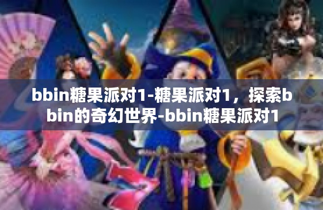 bbin糖果派对1-糖果派对1，探索bbin的奇幻世界-bbin糖果派对1