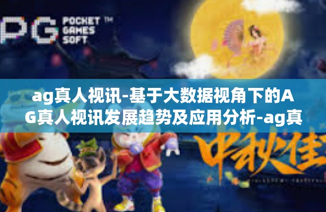 ag真人视讯-基于大数据视角下的AG真人视讯发展趋势及应用分析-ag真人视讯