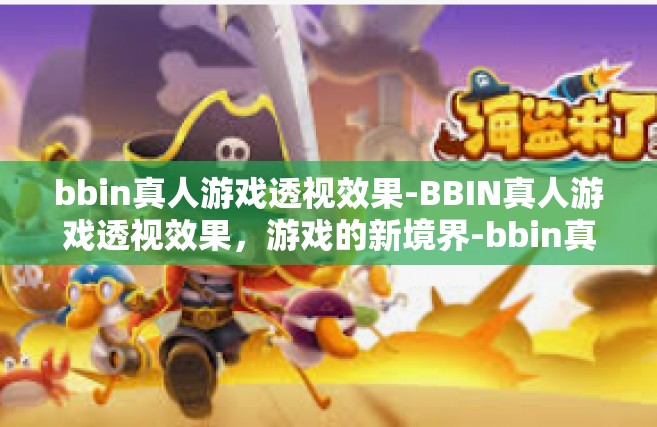 bbin真人游戏透视效果-BBIN真人游戏透视效果，游戏的新境界-bbin真人游戏透视效果