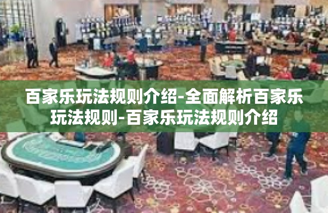 百家乐玩法规则介绍-全面解析百家乐玩法规则-百家乐玩法规则介绍