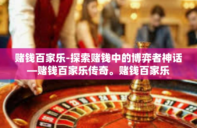 赌钱百家乐-探索赌钱中的博弈者神话—赌钱百家乐传奇。赌钱百家乐