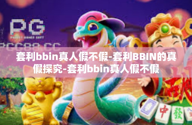 套利bbin真人假不假-套利BBIN的真假探究-套利bbin真人假不假