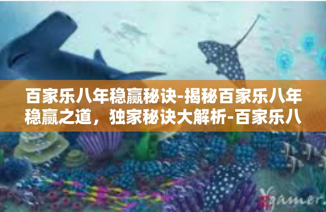 百家乐八年稳赢秘诀-揭秘百家乐八年稳赢之道，独家秘诀大解析-百家乐八年稳赢秘诀