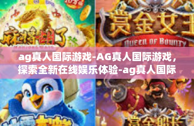 ag真人国际游戏-AG真人国际游戏，探索全新在线娱乐体验-ag真人国际游戏