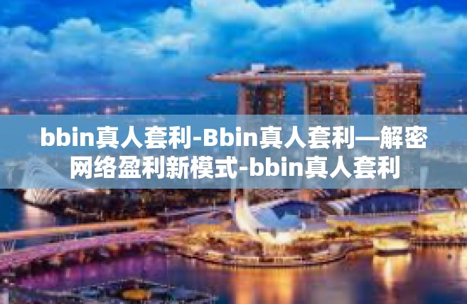 bbin真人套利-Bbin真人套利—解密网络盈利新模式-bbin真人套利