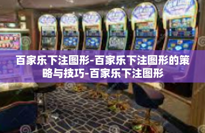 百家乐下注图形-百家乐下注图形的策略与技巧-百家乐下注图形