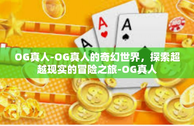 OG真人-OG真人的奇幻世界，探索超越现实的冒险之旅-OG真人
