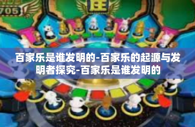 百家乐是谁发明的-百家乐的起源与发明者探究-百家乐是谁发明的