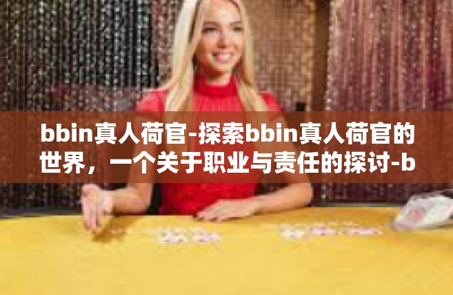 bbin真人荷官-探索bbin真人荷官的世界，一个关于职业与责任的探讨-bbin真人荷官