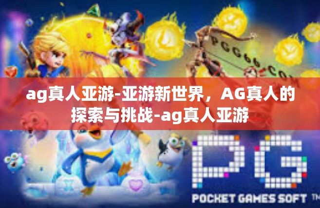 ag真人亚游-亚游新世界，AG真人的探索与挑战-ag真人亚游
