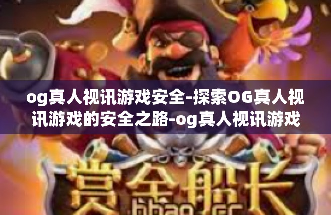 og真人视讯游戏安全-探索OG真人视讯游戏的安全之路-og真人视讯游戏安全