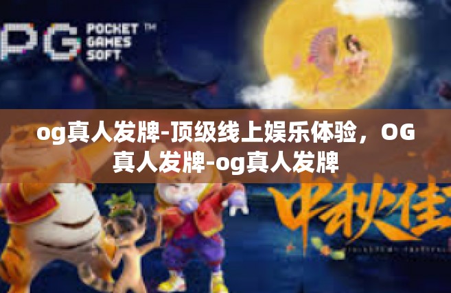 og真人发牌-顶级线上娱乐体验，OG真人发牌-og真人发牌