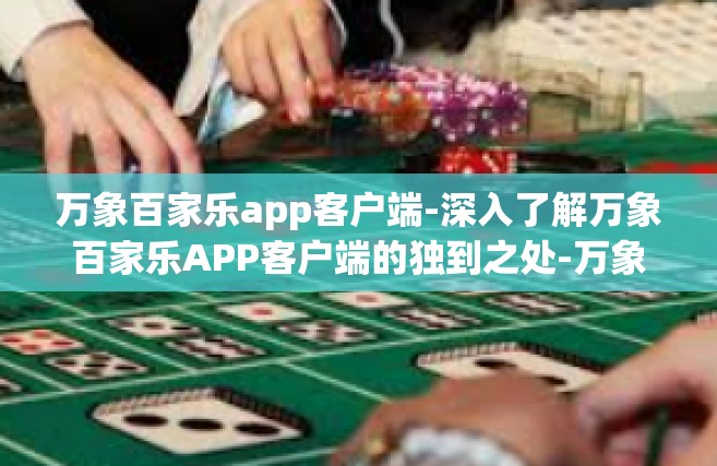 万象百家乐app客户端-深入了解万象百家乐APP客户端的独到之处-万象百家乐app客户端