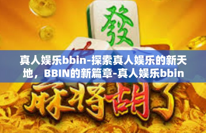 真人娱乐bbin-探索真人娱乐的新天地，BBIN的新篇章-真人娱乐bbin