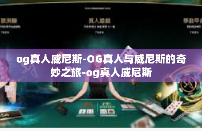 og真人威尼斯-OG真人与威尼斯的奇妙之旅-og真人威尼斯