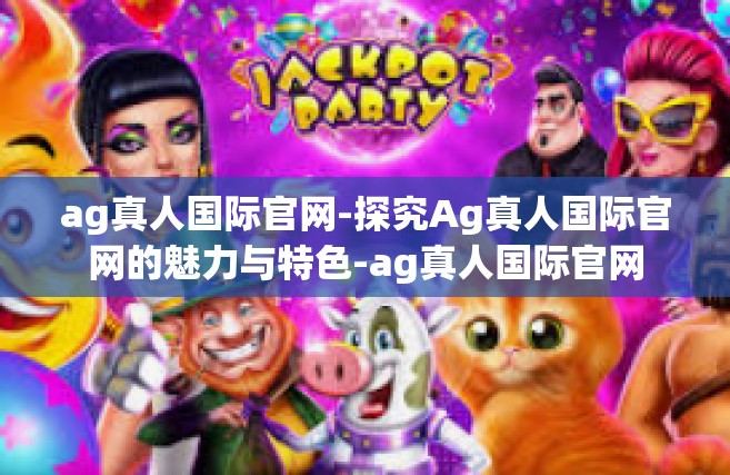 ag真人国际官网-探究Ag真人国际官网的魅力与特色-ag真人国际官网