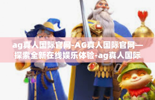 ag真人国际官网-AG真人国际官网—探索全新在线娱乐体验-ag真人国际官网