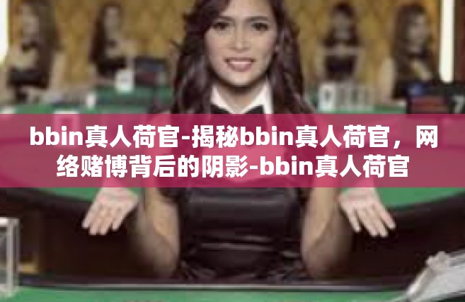 bbin真人荷官-揭秘bbin真人荷官，网络赌博背后的阴影-bbin真人荷官