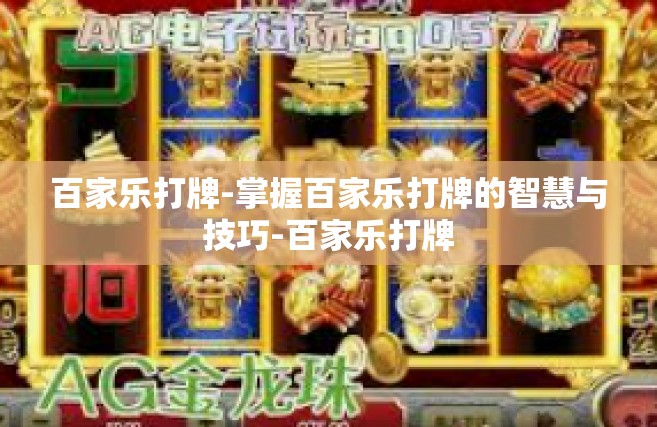 百家乐打牌-掌握百家乐打牌的智慧与技巧-百家乐打牌