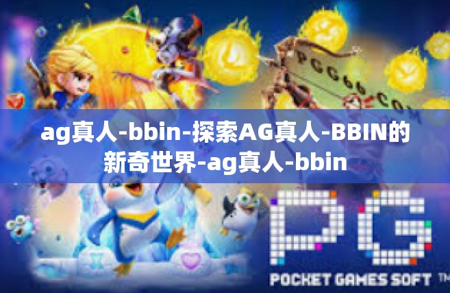 ag真人-bbin-探索AG真人-BBIN的新奇世界-ag真人-bbin