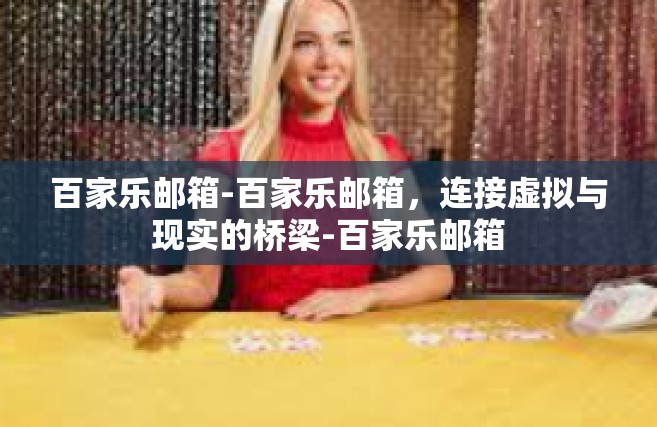 百家乐邮箱-百家乐邮箱，连接虚拟与现实的桥梁-百家乐邮箱