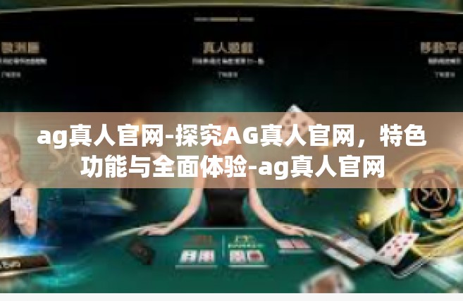 ag真人官网-探究AG真人官网，特色功能与全面体验-ag真人官网