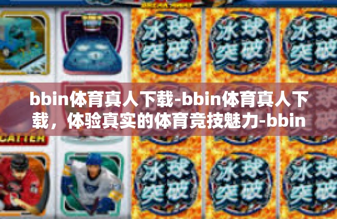 bbin体育真人下载-bbin体育真人下载，体验真实的体育竞技魅力-bbin体育真人下载