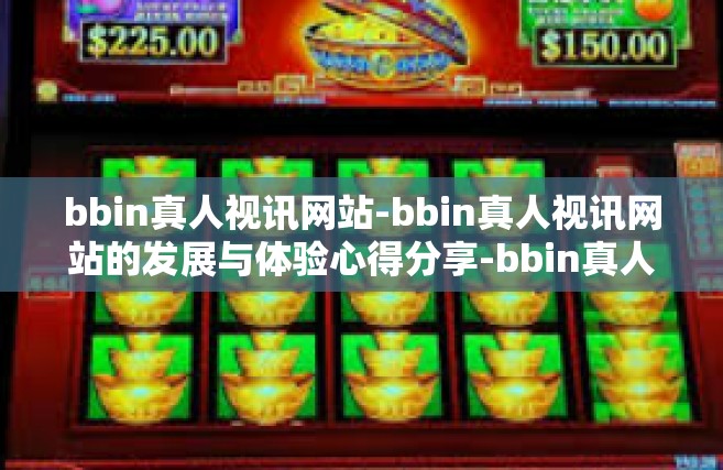 bbin真人视讯网站-bbin真人视讯网站的发展与体验心得分享-bbin真人视讯网站