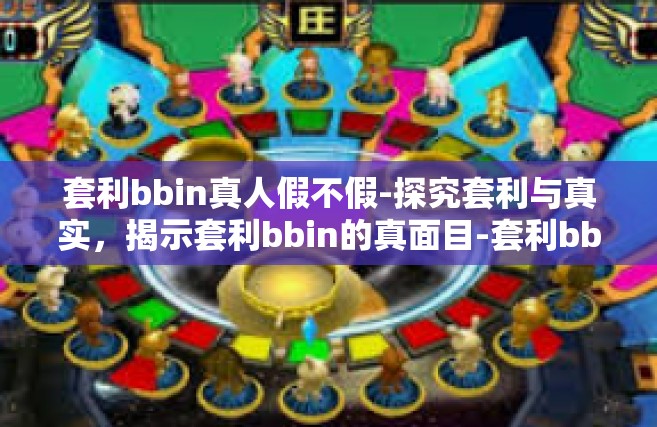 套利bbin真人假不假-探究套利与真实，揭示套利bbin的真面目-套利bbin真人假不假
