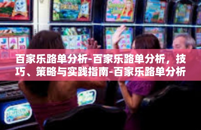 百家乐路单分析-百家乐路单分析，技巧、策略与实践指南-百家乐路单分析