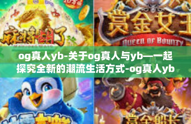 og真人yb-关于og真人与yb—一起探究全新的潮流生活方式-og真人yb