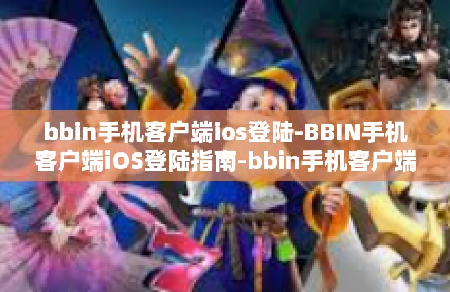 bbin手机客户端ios登陆-BBIN手机客户端iOS登陆指南-bbin手机客户端ios登陆