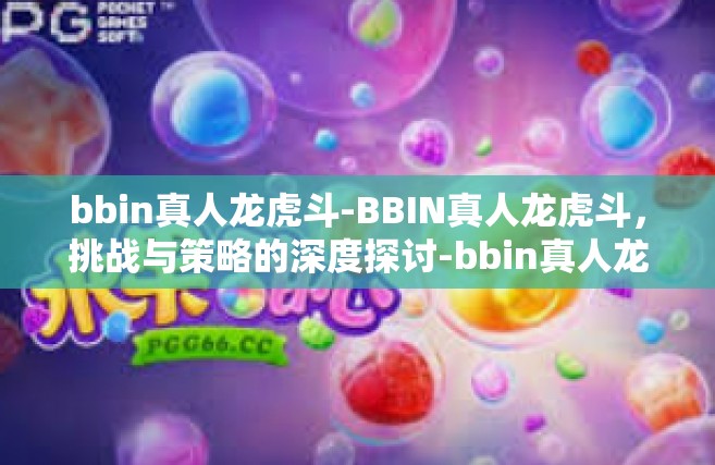 bbin真人龙虎斗-BBIN真人龙虎斗，挑战与策略的深度探讨-bbin真人龙虎斗