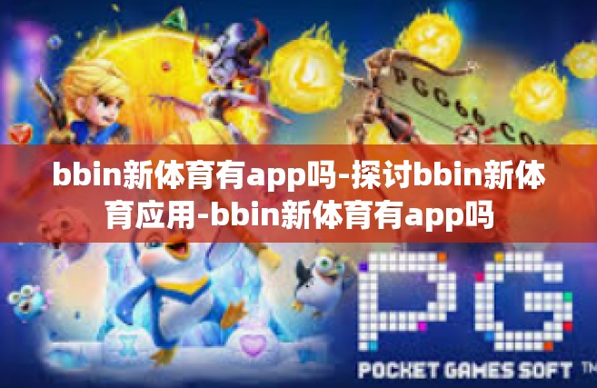 bbin新体育有app吗-探讨bbin新体育应用-bbin新体育有app吗