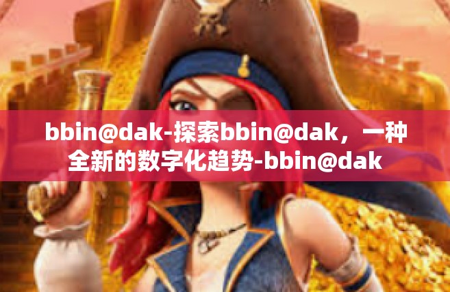 bbin@dak-探索bbin@dak，一种全新的数字化趋势-bbin@dak